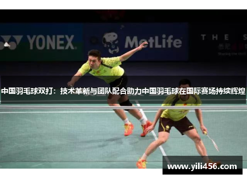中国羽毛球双打：技术革新与团队配合助力中国羽毛球在国际赛场持续辉煌