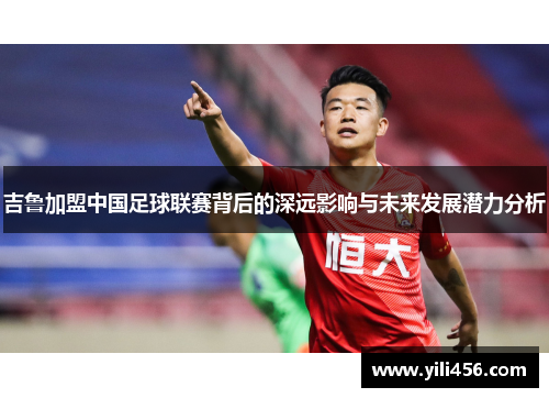 吉鲁加盟中国足球联赛背后的深远影响与未来发展潜力分析