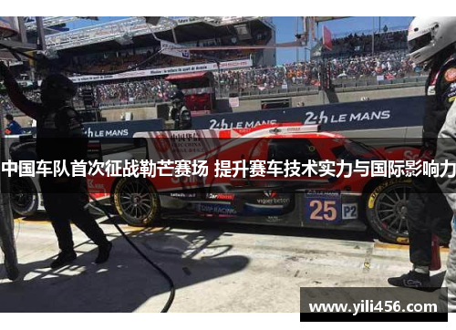 中国车队首次征战勒芒赛场 提升赛车技术实力与国际影响力