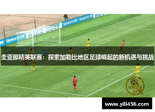圭亚那精英联赛：探索加勒比地区足球崛起的新机遇与挑战