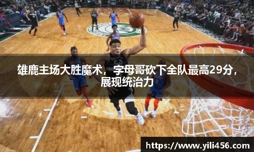 雄鹿主场大胜魔术，字母哥砍下全队最高29分，展现统治力