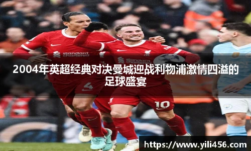 2004年英超经典对决曼城迎战利物浦激情四溢的足球盛宴