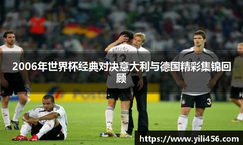 2006年世界杯经典对决意大利与德国精彩集锦回顾