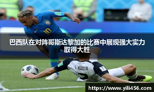 巴西队在对阵哥斯达黎加的比赛中展现强大实力取得大胜