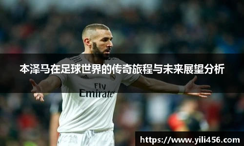 本泽马在足球世界的传奇旅程与未来展望分析