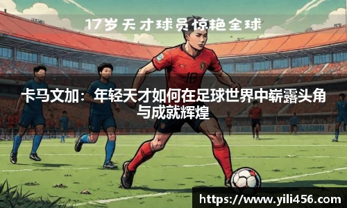 卡马文加：年轻天才如何在足球世界中崭露头角与成就辉煌