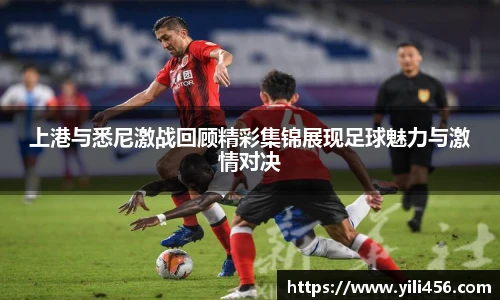 上港与悉尼激战回顾精彩集锦展现足球魅力与激情对决